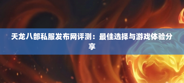 天龙八部私服发布网评测:最佳选择与游戏体验分享
