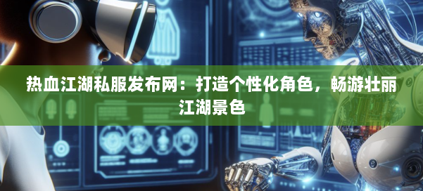 热血江湖私服发布网:打造个性化角色,畅游壮丽江湖景色