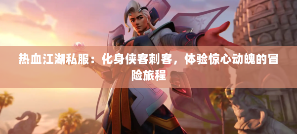 热血江湖私服:化身侠客刺客,体验惊心动魄的冒险旅程