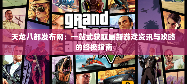 天龙八部发布网：一站式获取最新游戏资讯与攻略的终极指南