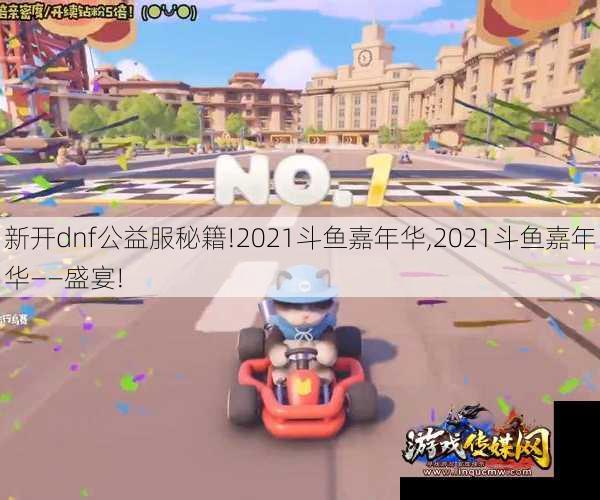 新开dnf公益服秘籍!2021斗鱼嘉年华,2021斗鱼嘉年华——盛宴!
