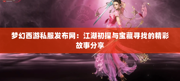 梦幻西游私服发布网：江湖初探与宝藏寻找的精彩故事分享