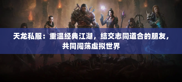 天龙私服：重温经典江湖，结交志同道合的朋友，共同闯荡虚拟世界