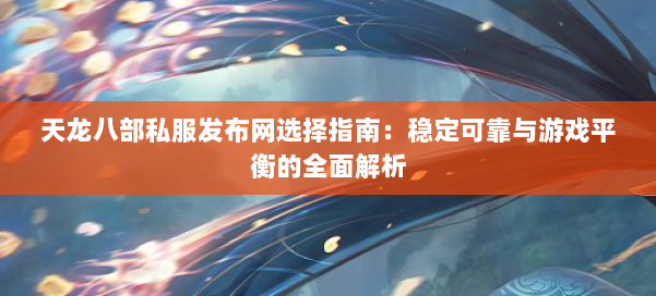 天龙八部私服发布网选择指南：稳定可靠与游戏平衡的全面解析