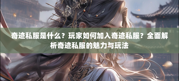 奇迹私服是什么?玩家如何加入奇迹私服?全面解析奇迹私服的魅力与玩法