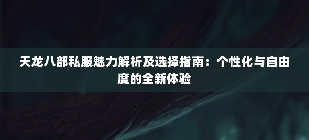 天龙八部私服魅力解析及选择指南：个性化与自由度的全新体验