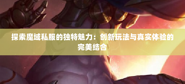 探索魔域私服的独特魅力：创新玩法与真实体验的完美结合