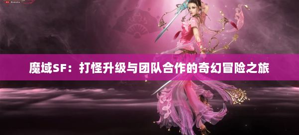 魔域SF：打怪升级与团队合作的奇幻冒险之旅