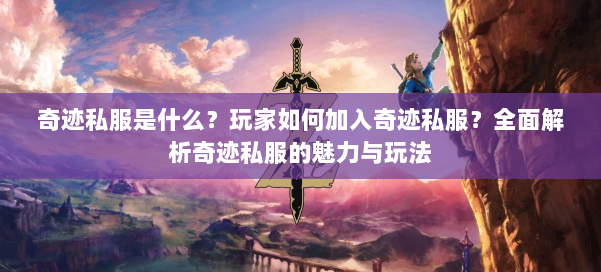 奇迹私服是什么？玩家如何加入奇迹私服？全面解析奇迹私服的魅力与玩法