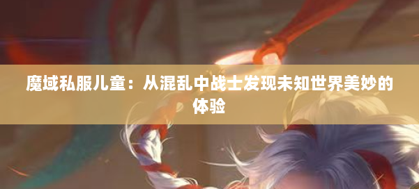 魔域私服儿童：从混乱中战士发现未知世界美妙的体验