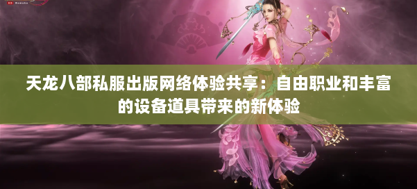 天龙八部私服出版网络体验共享：自由职业和丰富的设备道具带来的新体验