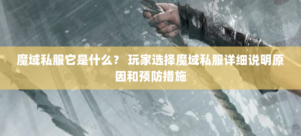 魔域私服它是什么？ 玩家选择魔域私服详细说明原因和预防措施