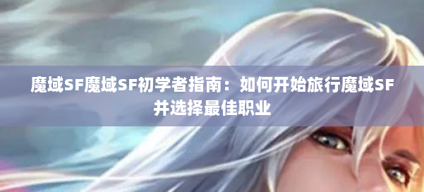 魔域SF魔域SF初学者指南:如何开始旅行魔域SF并选择最佳职业