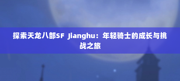 探索天龙八部SF Jianghu:年轻骑士的成长与挑战之旅