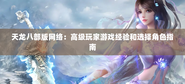 天龙八部版网络：高级玩家游戏经验和选择角色指南