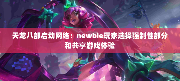 天龙八部启动网络:newbie玩家选择强制性部分和共享游戏体验