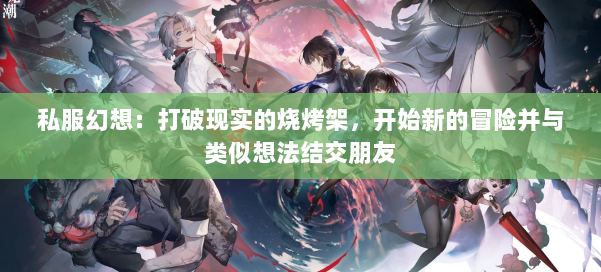 私服幻想：打破现实的烧烤架，开始新的冒险并与类似想法结交朋友 