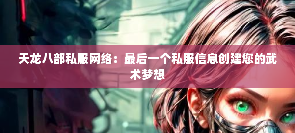 天龙八部私服网络:最后一个私服信息创建您的武术梦想