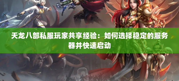 天龙八部私服玩家共享经验：如何选择稳定的服务器并快速启动