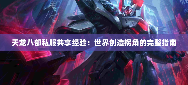 天龙八部私服共享经验：世界创造拐角的完整指南 