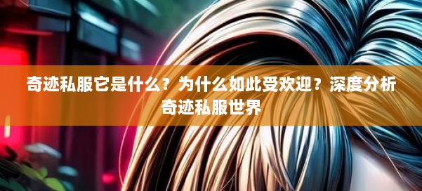 奇迹私服它是什么？为什么如此受欢迎？深度分析奇迹私服世界