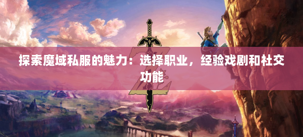 探索魔域私服的魅力:选择职业,经验戏剧和社交功能