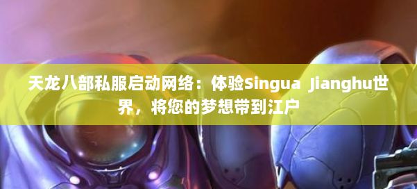 天龙八部私服启动网络:体验Singua Jianghu世界,将您的梦想带到江户