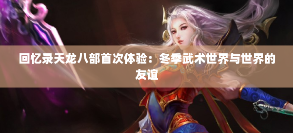 回忆录天龙八部首次体验：冬季武术世界与世界的友谊 