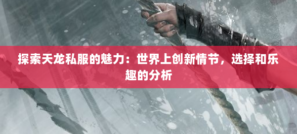 探索天龙私服的魅力：世界上创新情节，选择和乐趣的分析