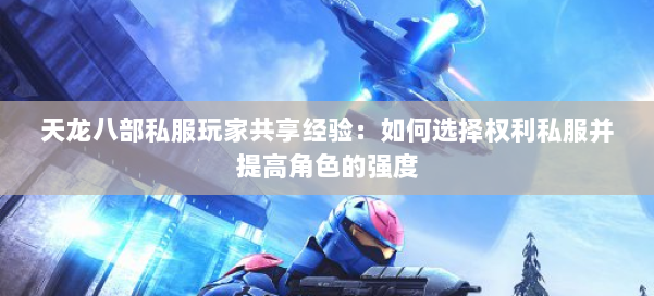 天龙八部私服玩家共享经验：如何选择权利私服并提高角色的强度