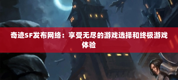 奇迹SF发布网络:享受无尽的游戏选择和终极游戏体验