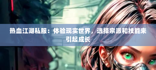 热血江湖私服:体验现实世界,选择宗派和技能来引起成长