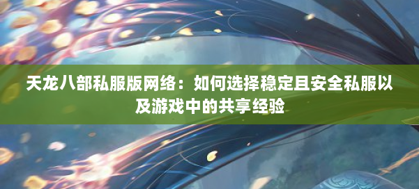 天龙八部私服版网络：如何选择稳定且安全私服以及游戏中的共享经验