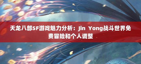 天龙八部SF游戏魅力分析：Jin  Yong战斗世界免费冒险和个人调整