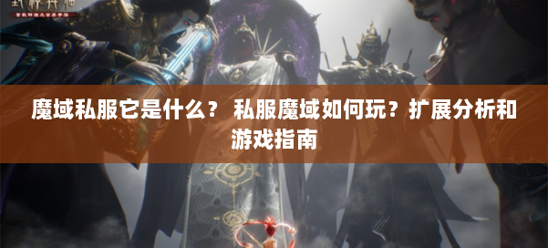 魔域私服它是什么？ 私服魔域如何玩？扩展分析和游戏指南