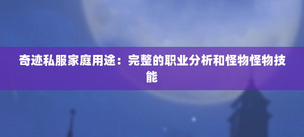 奇迹私服家庭用途：完整的职业分析和怪物怪物技能