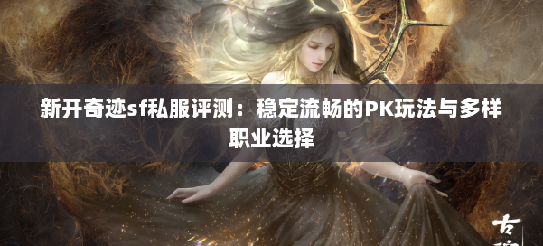 新开奇迹sf私服评测:稳定流畅的PK玩法与多样职业选择