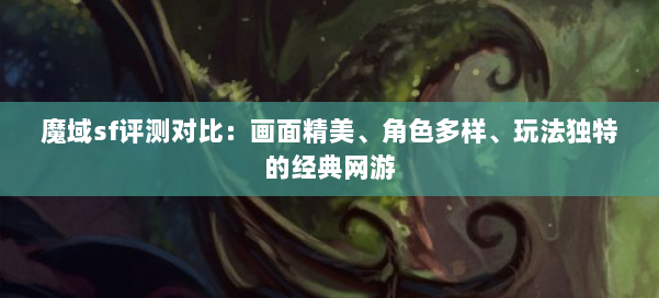 魔域sf评测对比:画面精美、角色多样、玩法独特的经典网游
