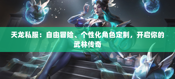 天龙私服:自由冒险、个性化角色定制,开启你的武林传奇