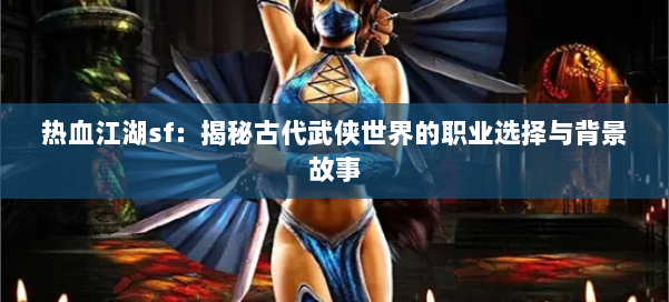 热血江湖sf:揭秘古代武侠世界的职业选择与背景故事