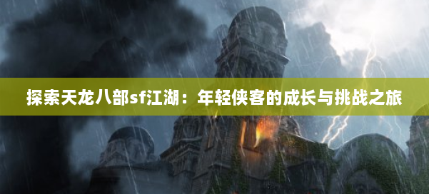 探索天龙八部sf江湖：年轻侠客的成长与挑战之旅