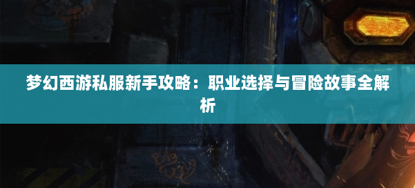 梦幻西游私服新手攻略：职业选择与冒险故事全解析