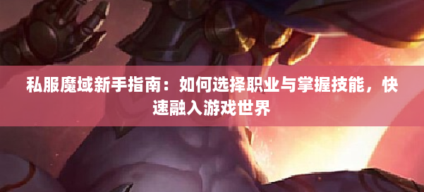 私服魔域新手指南：如何选择职业与掌握技能，快速融入游戏世界