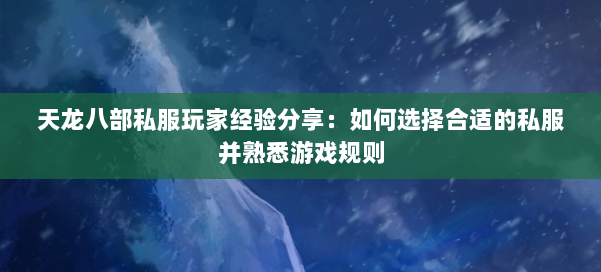 天龙八部私服玩家经验分享:如何选择合适的私服并熟悉游戏规则