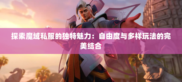 探索魔域私服的独特魅力：自由度与多样玩法的完美结合