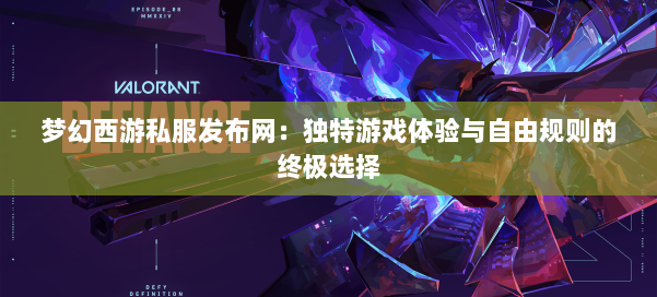 梦幻西游私服发布网：独特游戏体验与自由规则的终极选择