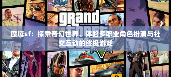 魔域sf:探索奇幻世界、体验多职业角色扮演与社交互动的终极游戏