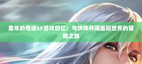 童年的奇迹SF游戏回忆：与伙伴共闯虚拟世界的冒险之旅