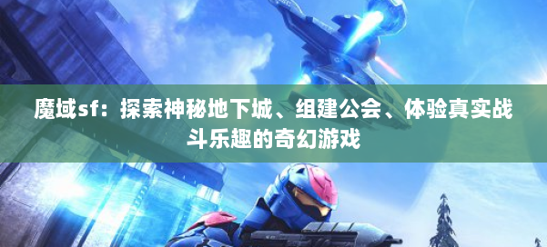 魔域sf：探索神秘地下城、组建公会、体验真实战斗乐趣的奇幻游戏