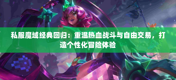 私服魔域经典回归：重温热血战斗与自由交易，打造个性化冒险体验